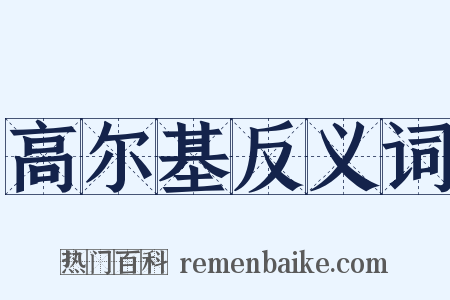 高尔基反义词是什么意思的图片